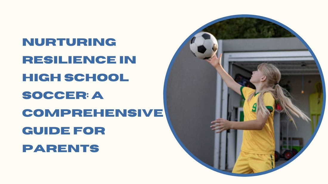 Nurturing Resilience in High School Soccer: A Comprehensive Guide for Parents - soccergearforkids